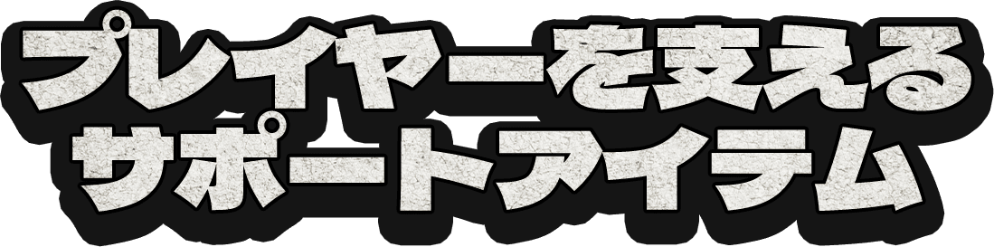 プレイヤーを支えるサポートアイテム